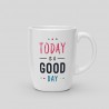 Mug Today is a good day Mug Today is a good day